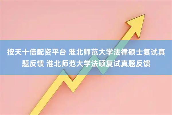 按天十倍配资平台 淮北师范大学法律硕士复试真题反馈 淮北师范大学法硕复试真题反馈