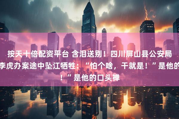 按天十倍配资平台 含泪送别！四川屏山县公安局副局长李虎办案途中坠江牺牲：“怕个啥，干就是！”是他的口头禅