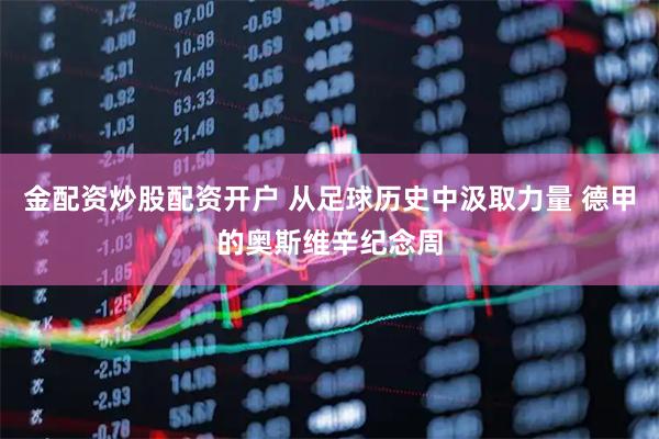 金配资炒股配资开户 从足球历史中汲取力量 德甲的奥斯维辛纪念周