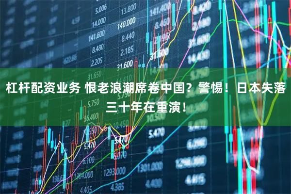 杠杆配资业务 恨老浪潮席卷中国?警惕!日本失落三十年在重演!