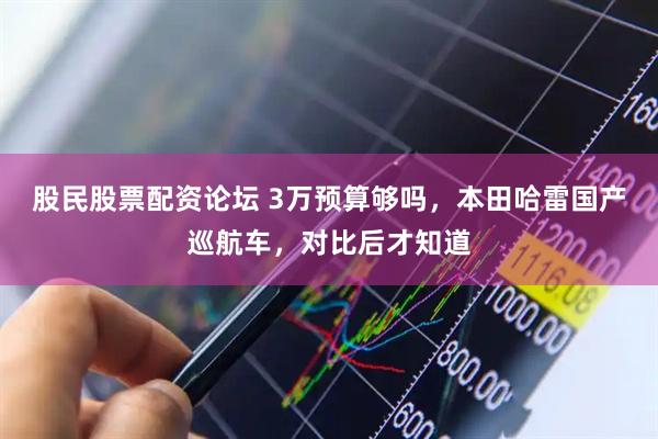 股民股票配资论坛 3万预算够吗，本田哈雷国产巡航车，对比后才知道