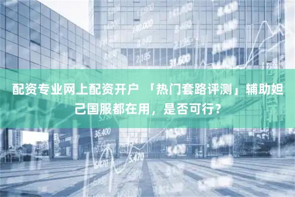 配资专业网上配资开户 「热门套路评测」辅助妲己国服都在用,是否可行?
