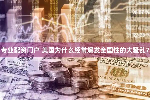 专业配资门户 美国为什么经常爆发全国性的大骚乱？