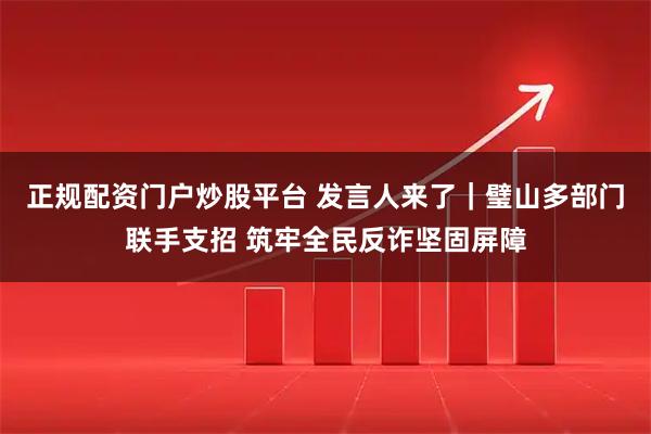 正规配资门户炒股平台 发言人来了｜璧山多部门联手支招 筑牢全民反诈坚固屏障