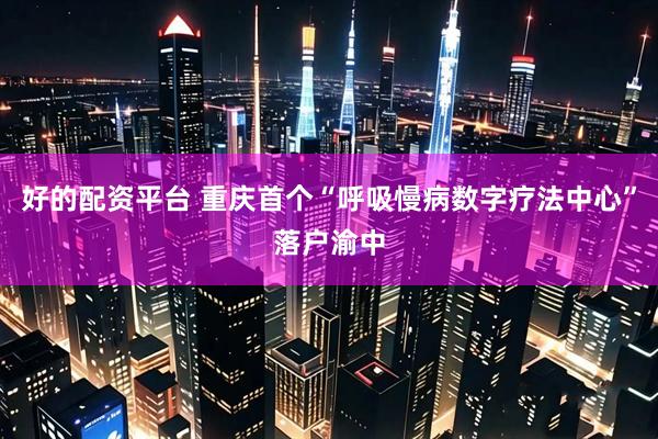 好的配资平台 重庆首个“呼吸慢病数字疗法中心”落户渝中